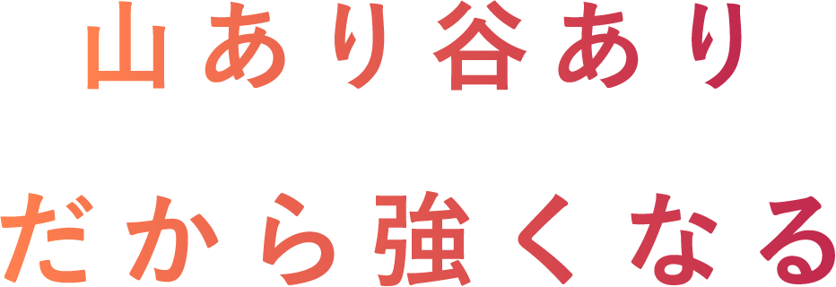山あり谷あり だから強くなる